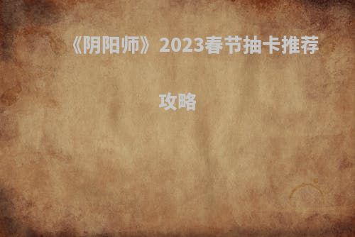 《阴阳师》2023春节抽卡推荐攻略