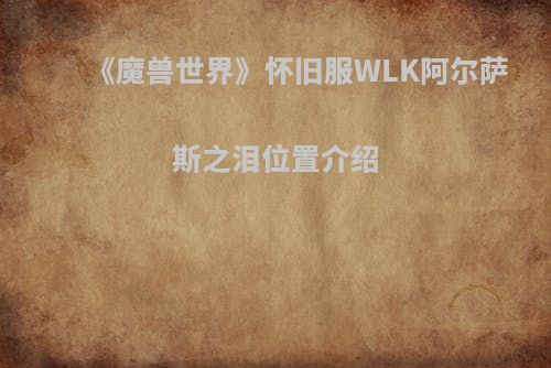 《魔兽世界》怀旧服WLK阿尔萨斯之泪位置介绍