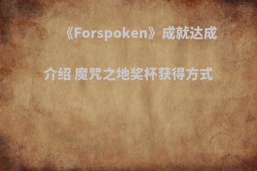 《Forspoken》成就达成介绍 魔咒之地奖杯获得方式