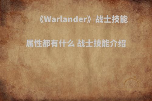 《Warlander》战士技能属性都有什么 战士技能介绍