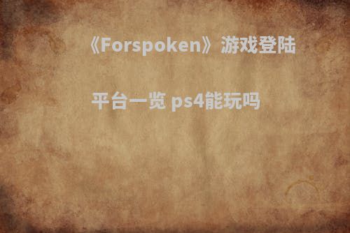 《Forspoken》游戏登陆平台一览 ps4能玩吗