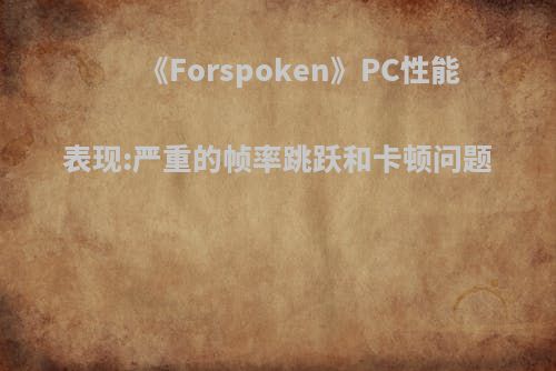 《Forspoken》PC性能表现:严重的帧率跳跃和卡顿问题