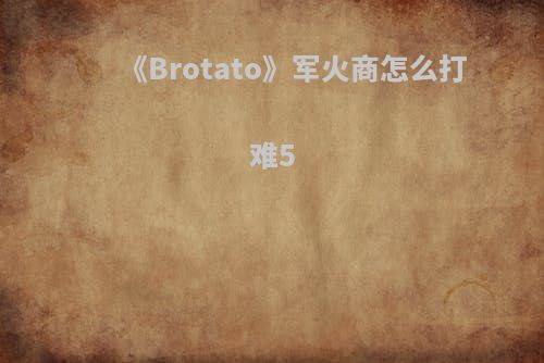 《Brotato》军火商怎么打难5