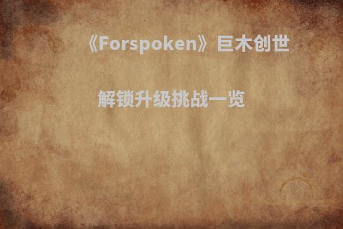《Forspoken》巨木创世解锁升级挑战一览