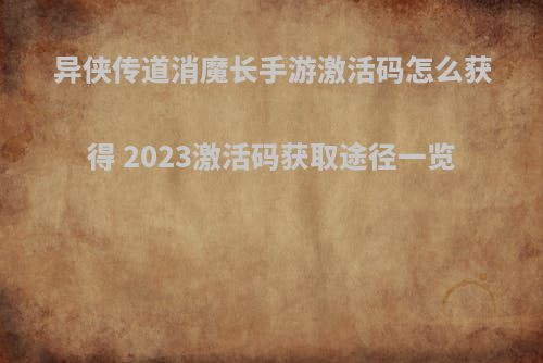 异侠传道消魔长手游激活码怎么获得 2023激活码获取途径一览