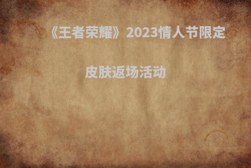 《王者荣耀》2023情人节限定皮肤返场活动