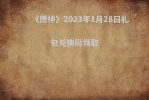 《原神》2023年1月28日礼包兑换码领取