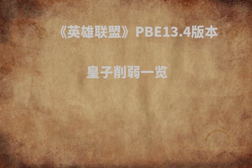 《英雄联盟》PBE13.4版本皇子削弱一览
