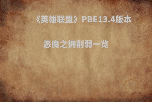 《英雄联盟》PBE13.4版本恶魔之拥削弱一览