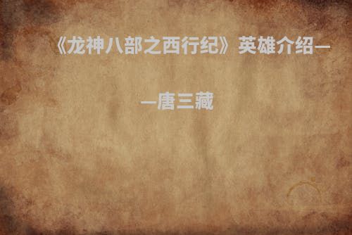 《龙神八部之西行纪》英雄介绍——唐三藏