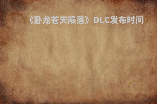 《卧龙苍天陨落》DLC发布时间