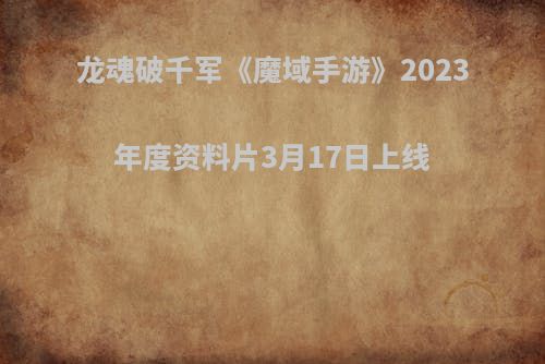 龙魂破千军《魔域手游》2023年度资料片3月17日上线
