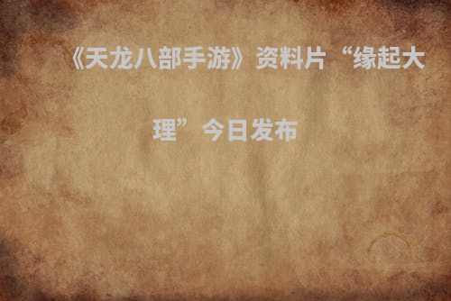 《天龙八部手游》资料片“缘起大理”今日发布