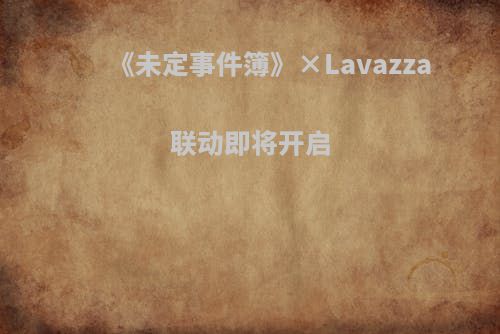 《未定事件簿》×Lavazza联动即将开启