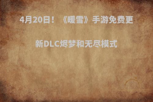 4月20日！《暖雪》手游免费更新DLC烬梦和无尽模式