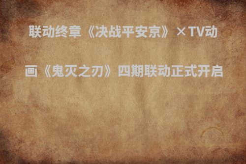 联动终章《决战平安京》×TV动画《鬼灭之刃》四期联动正式开启