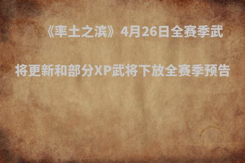 《率土之滨》4月26日全赛季武将更新和部分XP武将下放全赛季预告
