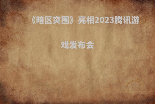 《暗区突围》亮相2023腾讯游戏发布会