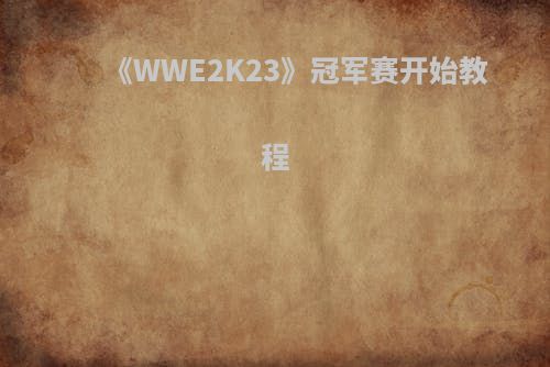 《WWE2K23》冠军赛开始教程