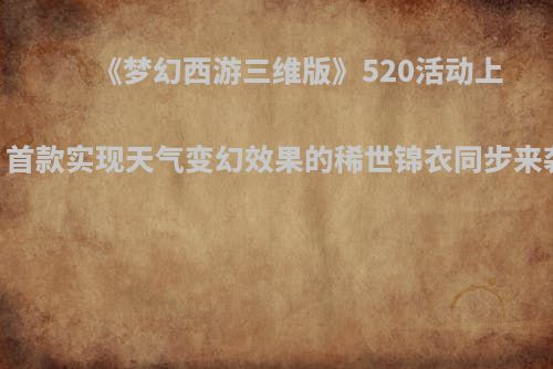 《梦幻西游三维版》520活动上线 首款实现天气变幻效果的稀世锦衣同步来袭！