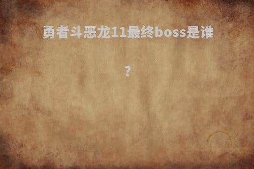 勇者斗恶龙11最终boss是谁?