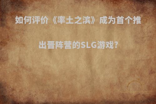 如何评价《率土之滨》成为首个推出晋阵营的SLG游戏?