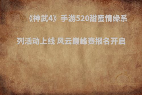 《神武4》手游520甜蜜情缘系列活动上线 风云巅峰赛报名开启