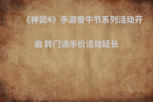 《神武4》手游爱牛节系列活动开启 转门派半价活动延长