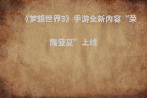 《梦想世界3》手游全新内容“荣耀盛夏”上线