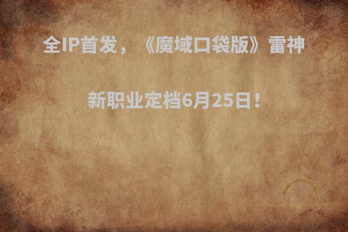 全IP首发，《魔域口袋版》雷神新职业定档6月25日！
