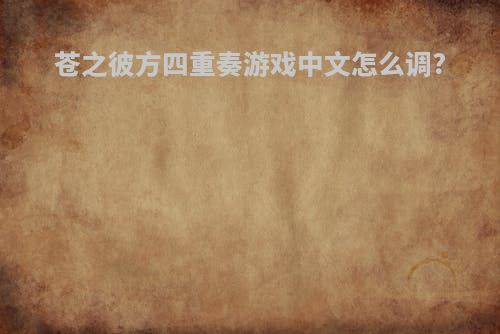 苍之彼方四重奏游戏中文怎么调?