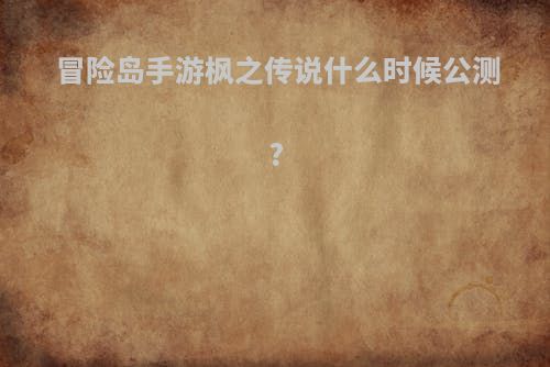 冒险岛手游枫之传说什么时候公测?