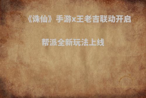《诛仙》手游x王老吉联动开启 帮派全新玩法上线