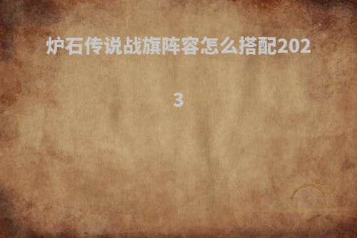 炉石传说战旗阵容怎么搭配2023