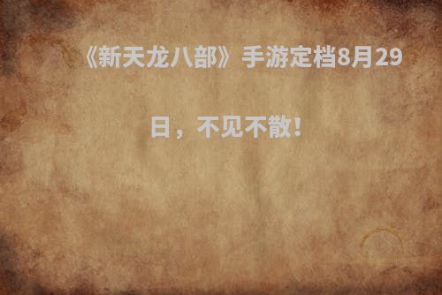 《新天龙八部》手游定档8月29日，不见不散！