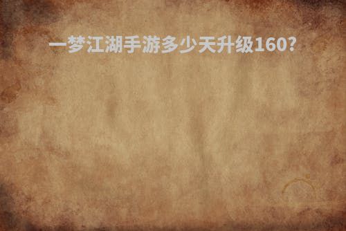 一梦江湖手游多少天升级160?