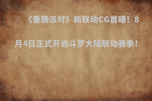 《香肠派对》新联动CG首曝！8月4日正式开启斗罗大陆联动赛季！