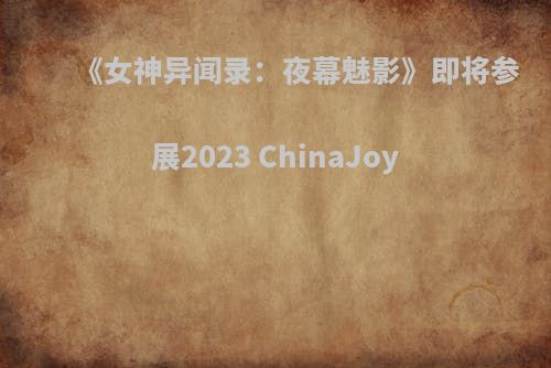 《女神异闻录：夜幕魅影》即将参展2023 ChinaJoy