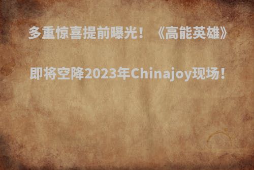 多重惊喜提前曝光！《高能英雄》即将空降2023年Chinajoy现场！
