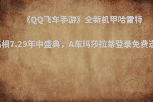 《QQ飞车手游》全新机甲哈雷特亮相7.29年中盛典，A车玛莎拉蒂登录免费送！