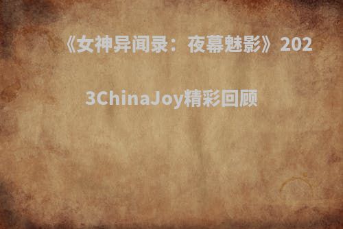 《女神异闻录：夜幕魅影》2023ChinaJoy精彩回顾