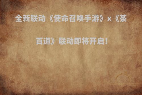 全新联动《使命召唤手游》x《茶百道》联动即将开启！