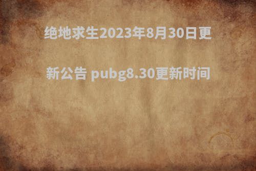 绝地求生2023年8月30日更新公告 pubg8.30更新时间