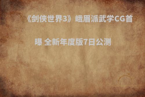 《剑侠世界3》峨眉派武学CG首曝 全新年度版7日公测