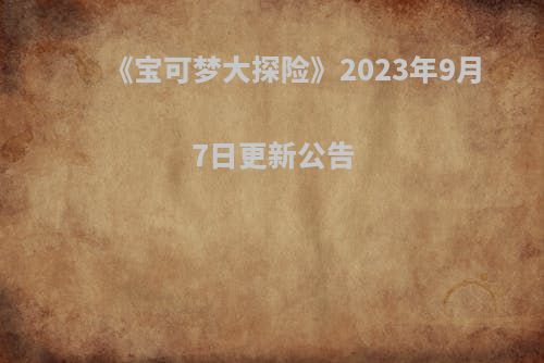 《宝可梦大探险》2023年9月7日更新公告