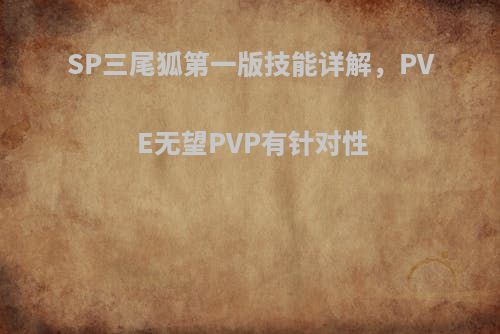 SP三尾狐第一版技能详解，PVE无望PVP有针对性