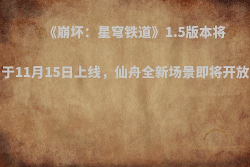 《崩坏：星穹铁道》1.5版本将于11月15日上线，仙舟全新场景即将开放