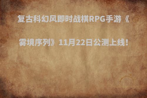 复古科幻风即时战棋RPG手游《雾境序列》11月22日公测上线！