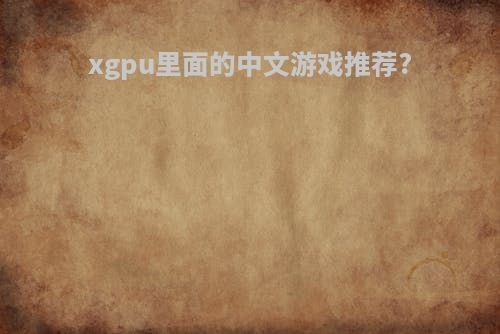 xgpu里面的中文游戏推荐?