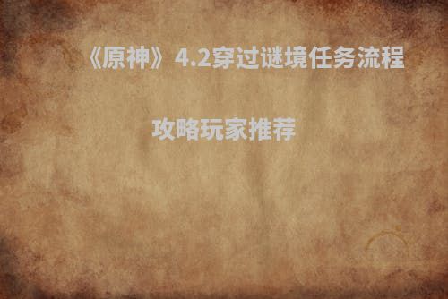 《原神》4.2穿过谜境任务流程攻略玩家推荐